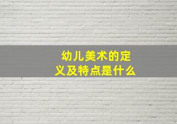 幼儿美术的定义及特点是什么