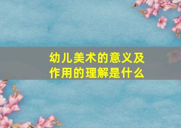 幼儿美术的意义及作用的理解是什么