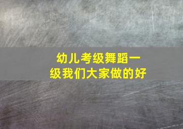 幼儿考级舞蹈一级我们大家做的好