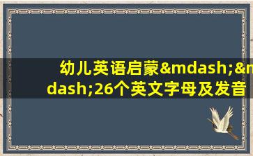 幼儿英语启蒙——26个英文字母及发音儿歌