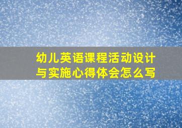 幼儿英语课程活动设计与实施心得体会怎么写