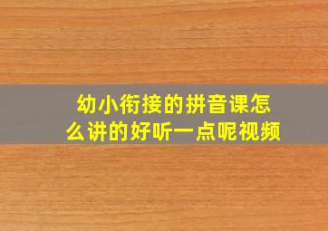 幼小衔接的拼音课怎么讲的好听一点呢视频