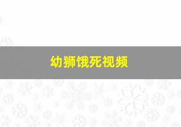 幼狮饿死视频