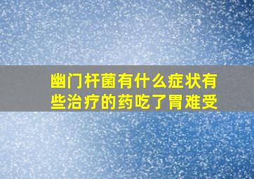 幽门杆菌有什么症状有些治疗的药吃了胃难受