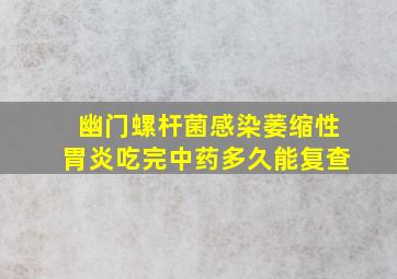 幽门螺杆菌感染萎缩性胃炎吃完中药多久能复查