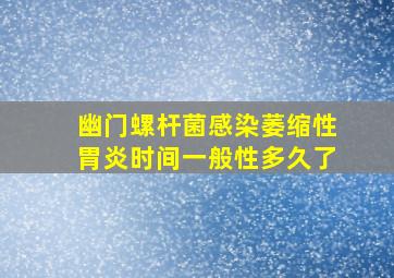 幽门螺杆菌感染萎缩性胃炎时间一般性多久了