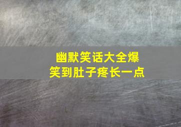 幽默笑话大全爆笑到肚子疼长一点