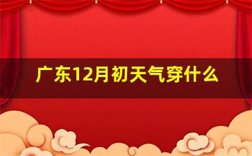 广东12月初天气穿什么