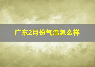 广东2月份气温怎么样