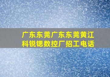 广东东莞广东东莞黄江科锐锶数控厂招工电话