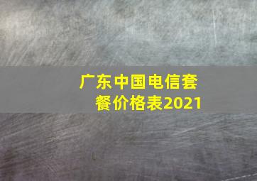 广东中国电信套餐价格表2021