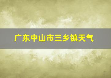 广东中山市三乡镇天气