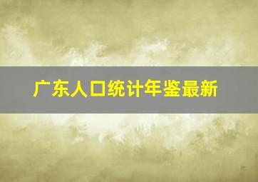 广东人口统计年鉴最新