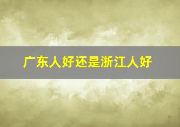 广东人好还是浙江人好