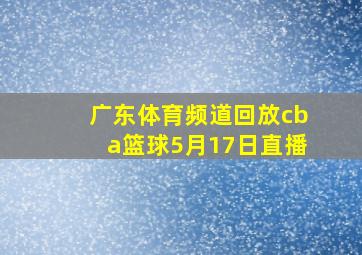 广东体育频道回放cba篮球5月17日直播