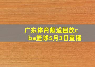 广东体育频道回放cba篮球5月3日直播