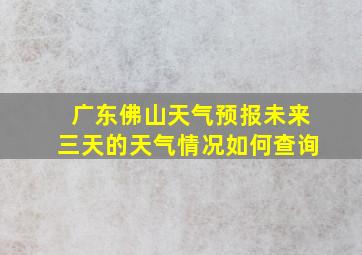 广东佛山天气预报未来三天的天气情况如何查询