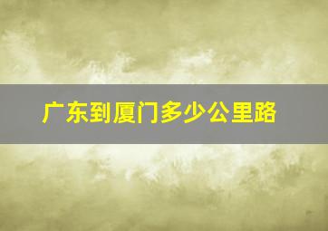 广东到厦门多少公里路