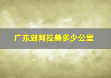 广东到阿拉善多少公里