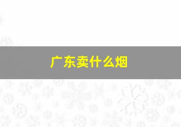 广东卖什么烟