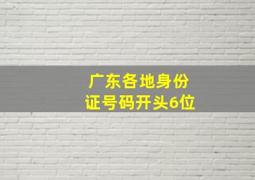 广东各地身份证号码开头6位