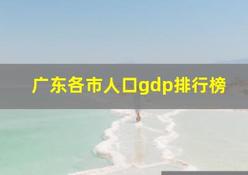 广东各市人口gdp排行榜