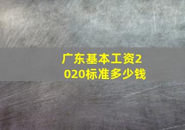 广东基本工资2020标准多少钱