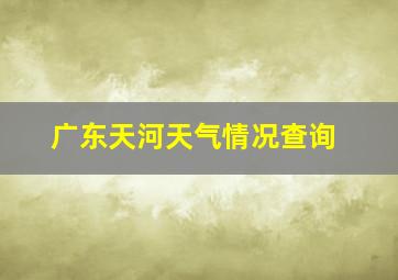 广东天河天气情况查询