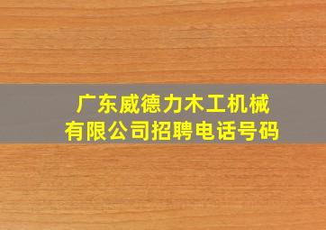 广东威德力木工机械有限公司招聘电话号码