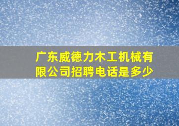 广东威德力木工机械有限公司招聘电话是多少