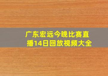 广东宏远今晚比赛直播14日回放视频大全