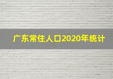 广东常住人口2020年统计