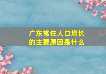 广东常住人口增长的主要原因是什么