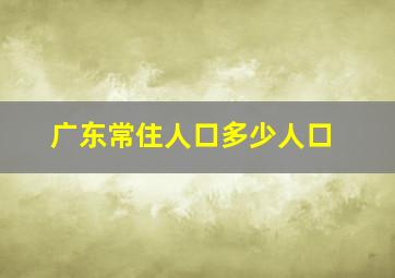 广东常住人口多少人口