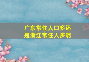 广东常住人口多还是浙江常住人多呢