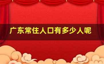 广东常住人口有多少人呢