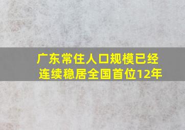 广东常住人口规模已经连续稳居全国首位12年