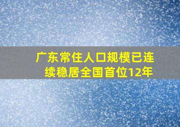 广东常住人口规模已连续稳居全国首位12年