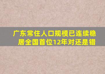 广东常住人口规模已连续稳居全国首位12年对还是错