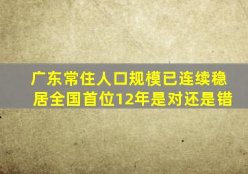 广东常住人口规模已连续稳居全国首位12年是对还是错