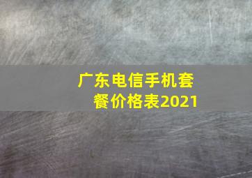 广东电信手机套餐价格表2021