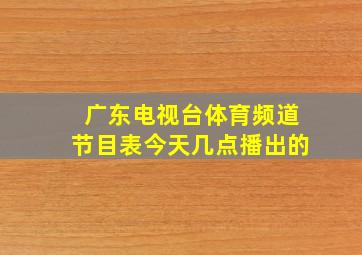 广东电视台体育频道节目表今天几点播出的