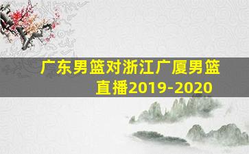 广东男篮对浙江广厦男篮直播2019-2020