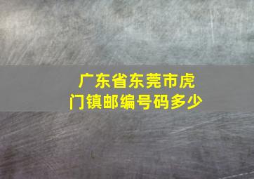 广东省东莞市虎门镇邮编号码多少