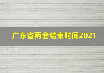 广东省两会结束时间2021