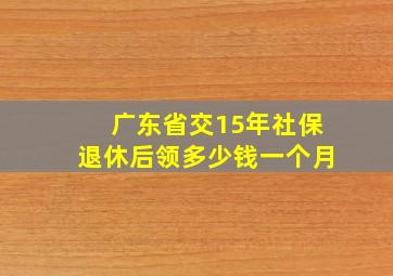 广东省交15年社保退休后领多少钱一个月