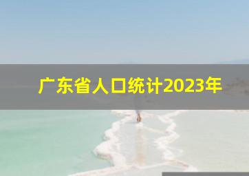 广东省人口统计2023年