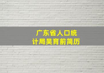 广东省人口统计局吴育前简历