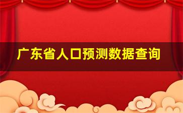 广东省人口预测数据查询