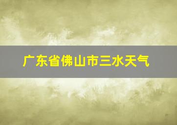 广东省佛山市三水天气